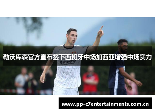 勒沃库森官方宣布签下西班牙中场加西亚增强中场实力 勒沃库森官方宣布签下西班牙中场加西亚增强中场实力